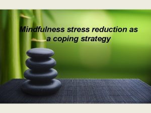 Mindfulness stress reduction as a coping strategy Mindfulness