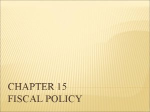 CHAPTER 15 FISCAL POLICY WHAT IS FISCAL POLICY