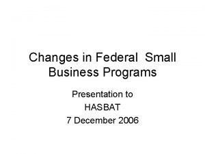 Changes in Federal Small Business Programs Presentation to