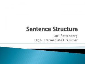 Sentence Structure Lori Rottenberg High Intermediate Grammar Knowledge