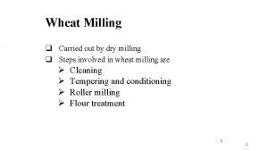 Wheat Milling q Carried out by dry milling