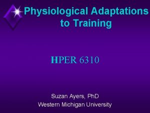 Physiological Adaptations to Training HPER 6310 Suzan Ayers