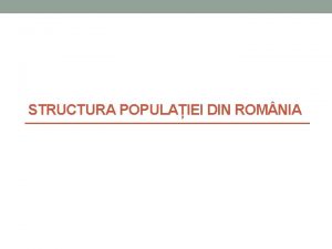 STRUCTURA POPULAIEI DIN ROM NIA Ce reprezint structura