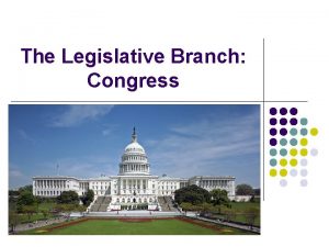 The Legislative Branch Congress Bicameral Legislature l l