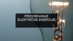 PRIDOBIVANJE ELEKTRINE ENERGIJE VIRI ENERGIJE OBNOVLJIVI VIRI NEOBNOVLJI
