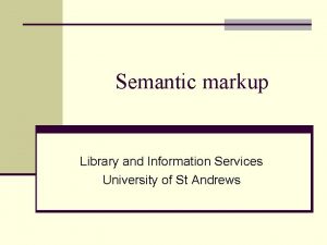 Semantic markup Library and Information Services University of