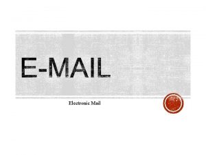 Electronic Mail When one person sends an electronic