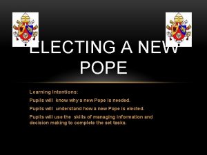 ELECTING A NEW POPE Learning Intentions Pupils will