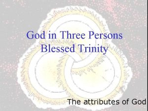 God in Three Persons Blessed Trinity The attributes