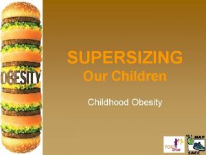 SUPERSIZING Our Children Childhood Obesity Objectives Describe the