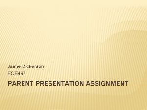 Jaime Dickerson ECE 497 PARENT PRESENTATION ASSIGNMENT Welcome