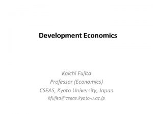 Development Economics Koichi Fujita Professor Economics CSEAS Kyoto