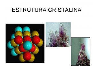 ESTRUTURA CRISTALINA CRISTAL ESTRUTURA CRISTALINA Muitos materiais metais