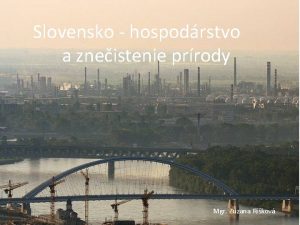 Slovensko hospodrstvo a zneistenie prrody Mgr Zuzana Rikov