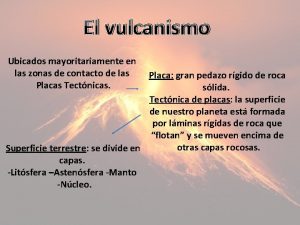 El vulcanismo Ubicados mayoritariamente en las zonas de