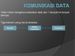 KOMUNIKASI DATA Yaitu Untuk mengkomunikasikan data dari 1