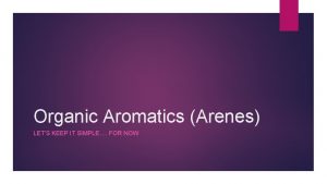 Organic Aromatics Arenes LETS KEEP IT SIMPLE FOR