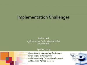 Implementation Challenges Malte Lierl Africa Impact Evaluation Initiative