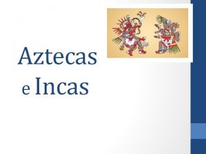 Aztecas e Incas Aztecas o Mexicas Eran un