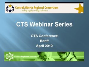 CTS Webinar Series CTS Conference Banff April 2010