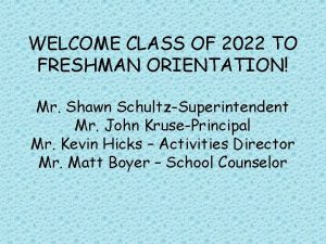 WELCOME CLASS OF 2022 TO FRESHMAN ORIENTATION Mr