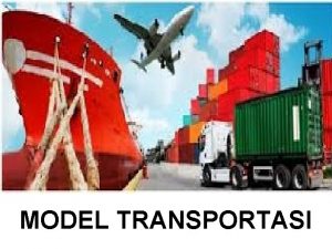 MODEL TRANSPORTASI MODEL TRANSPORTASI Metode yang digunakan untuk