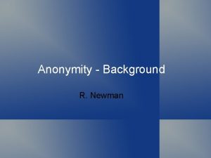 Anonymity Background R Newman Topics Defining anonymity Need