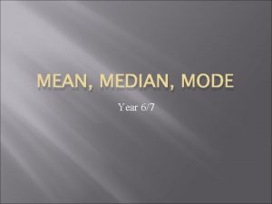 MEAN MEDIAN MODE Year 67 Mean average The