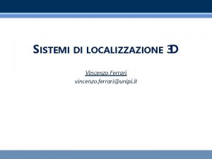 SISTEMI DI LOCALIZZAZIONE 3 D Vincenzo Ferrari vincenzo