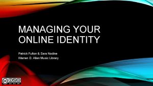 MANAGING YOUR ONLINE IDENTITY Patrick Fulton Sara Nodine