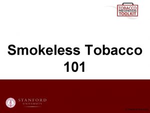 Smokeless Tobacco 101 Stanford University In this presentation