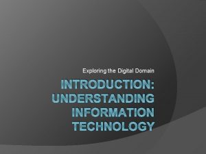 Exploring the Digital Domain INTRODUCTION UNDERSTANDING INFORMATION TECHNOLOGY