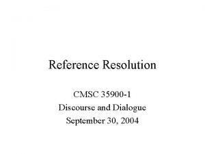 Reference Resolution CMSC 35900 1 Discourse and Dialogue