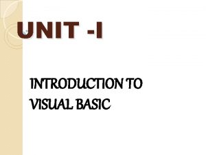 UNIT I INTRODUCTION TO VISUAL BASIC INTRODUCTION Visual