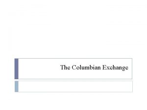 The Columbian Exchange The Columbian Exchange Population Environment