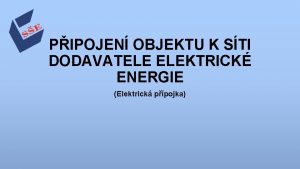 PIPOJEN OBJEKTU K STI DODAVATELE ELEKTRICK ENERGIE Elektrick