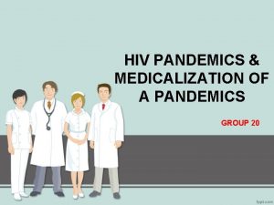 HIV PANDEMICS MEDICALIZATION OF A PANDEMICS GROUP 20