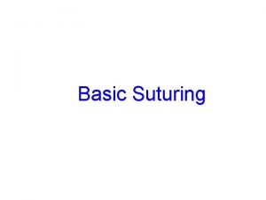 Basic Suturing Objectives l l l l Describe