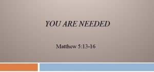 YOU ARE NEEDED Matthew 5 13 16 Matthew