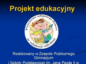 Projekt edukacyjny Realizowany w Zespole Publicznego Gimnazjum Projekt
