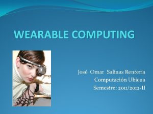 WEARABLE COMPUTING Jos Omar Salinas Rentera Computacin Ubicua