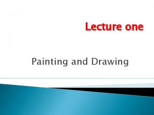 Lecture one Painting and Drawing Lecture content Introduction