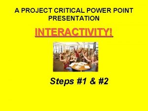 A PROJECT CRITICAL POWER POINT PRESENTATION INTERACTIVITY Steps