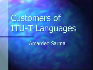 Customers of ITUT Languages Amardeo Sarma Customers centre