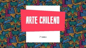 Arte chileno 7 bsico OBJETIVO Apreciar y desarrollar