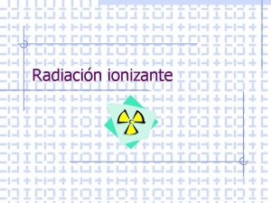 Radiacin ionizante Radiacin Ionizante w Cuando comnmente se