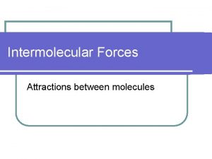 Intermolecular Forces Attractions between molecules Overview l Molecules
