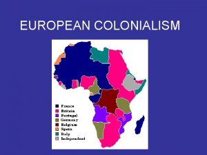 EUROPEAN COLONIALISM Colonization of Africa colonialism the forced