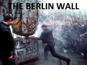THE BERLIN WALL The Berlin Wall was a