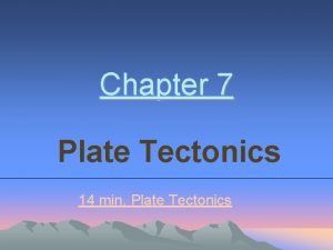 Chapter 7 Plate Tectonics 14 min Plate Tectonics